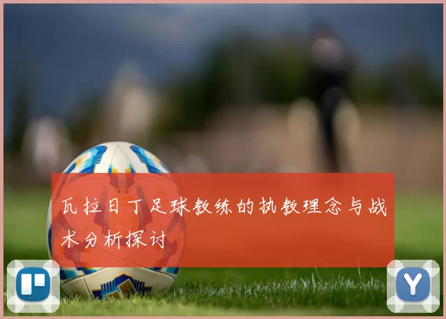 瓦拉日丁足球教练的执教理念与战术分析探讨