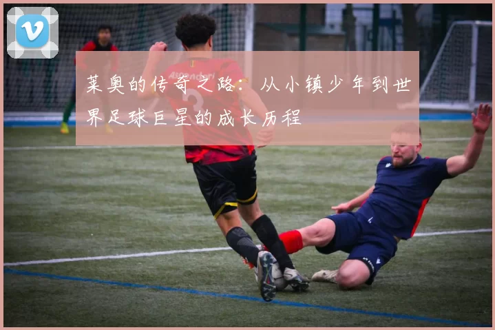 莱奥的传奇之路：从小镇少年到世界足球巨星的成长历程