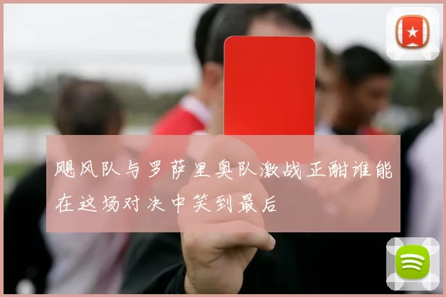 飓风队与罗萨里奥队激战正酣谁能在这场对决中笑到最后