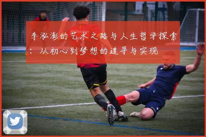 李泓澎的艺术之路与人生哲学探索：从初心到梦想的追寻与实现