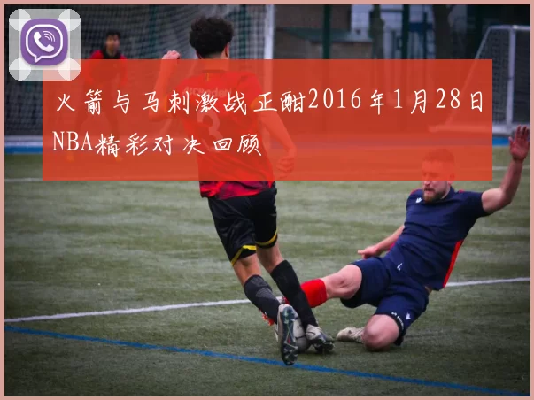 火箭与马刺激战正酣2016年1月28日NBA精彩对决回顾