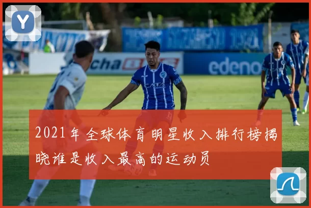 2021年全球体育明星收入排行榜揭晓谁是收入最高的运动员