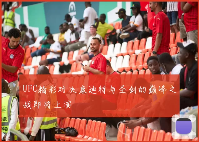 UFC精彩对决康迪特与圣剑的巅峰之战即将上演