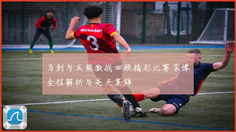 马刺与灰熊激战回顾精彩比赛录像全程解析与亮点集锦