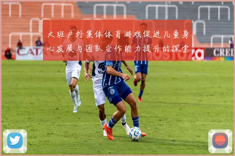 大班户外集体体育游戏促进儿童身心发展与团队合作能力提升的探索与实践