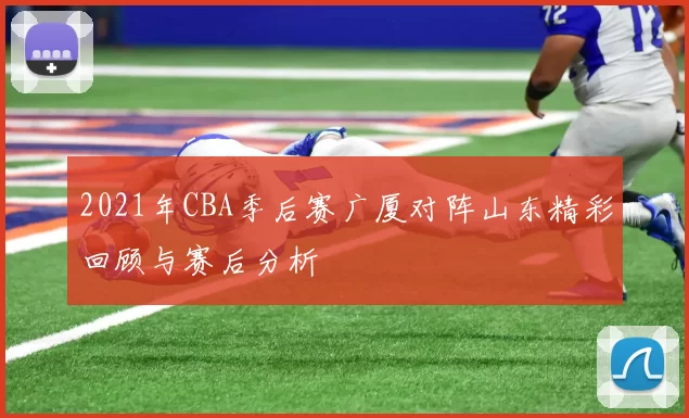 2021年CBA季后赛广厦对阵山东精彩回顾与赛后分析